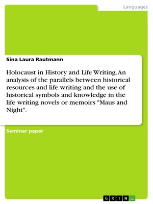 cover image of Holocaust in History and Life Writing. an analysis of the parallels between historical resources and life writing and the use of historical symbols and knowledge in the life writing novels or memoirs "Maus and Night".